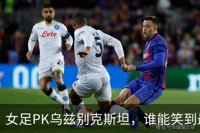 女足PK乌兹别克斯坦，谁能笑到最后？